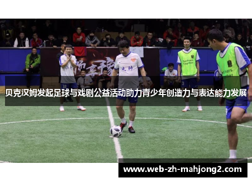 贝克汉姆发起足球与戏剧公益活动助力青少年创造力与表达能力发展