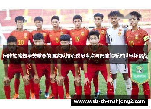 因伤缺席却至关重要的国家队核心球员盘点与影响解析对世界杯备战