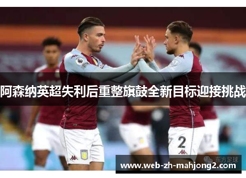 阿森纳英超失利后重整旗鼓全新目标迎接挑战