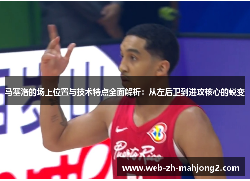 马塞洛的场上位置与技术特点全面解析：从左后卫到进攻核心的蜕变