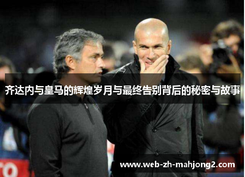 齐达内与皇马的辉煌岁月与最终告别背后的秘密与故事
